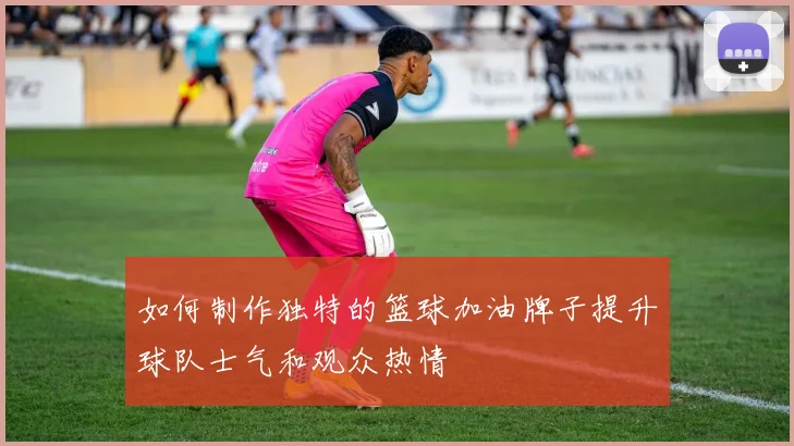 如何制作独特的篮球加油牌子提升球队士气和观众热情