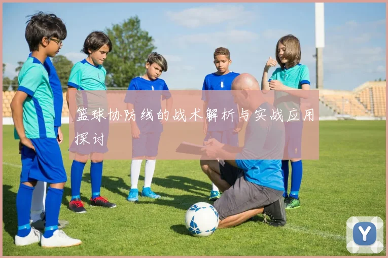 篮球协防线的战术解析与实战应用探讨