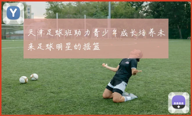 天津足球班助力青少年成长培养未来足球明星的摇篮