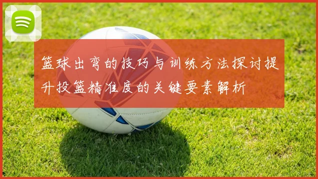篮球出弯的技巧与训练方法探讨提升投篮精准度的关键要素解析