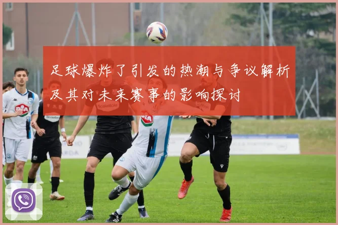 足球爆炸了引发的热潮与争议解析及其对未来赛事的影响探讨