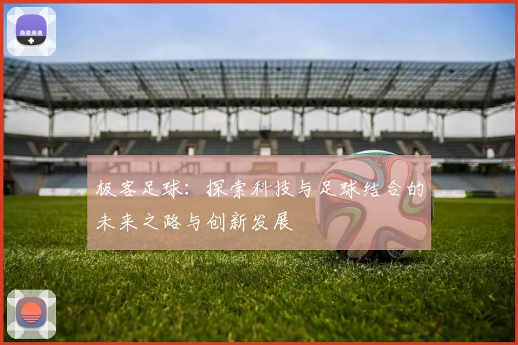 极客足球：探索科技与足球结合的未来之路与创新发展