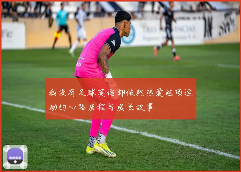 我没有足球英语却依然热爱这项运动的心路历程与成长故事
