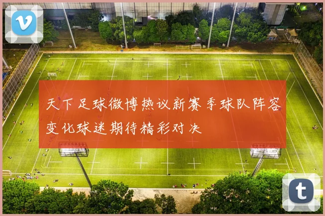 天下足球微博热议新赛季球队阵容变化球迷期待精彩对决