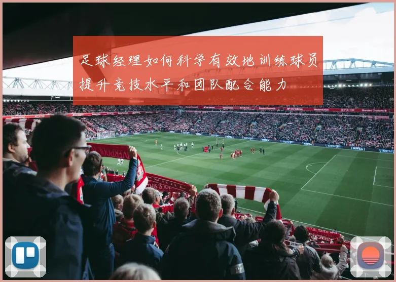 足球经理如何科学有效地训练球员提升竞技水平和团队配合能力