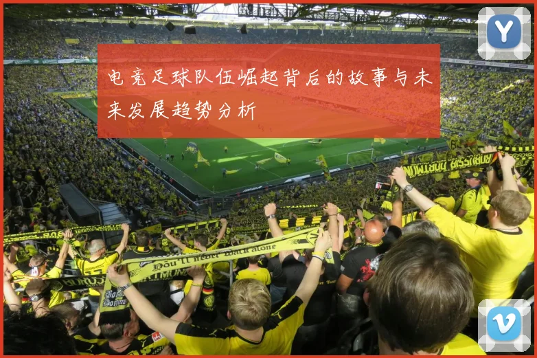 电竞足球队伍崛起背后的故事与未来发展趋势分析