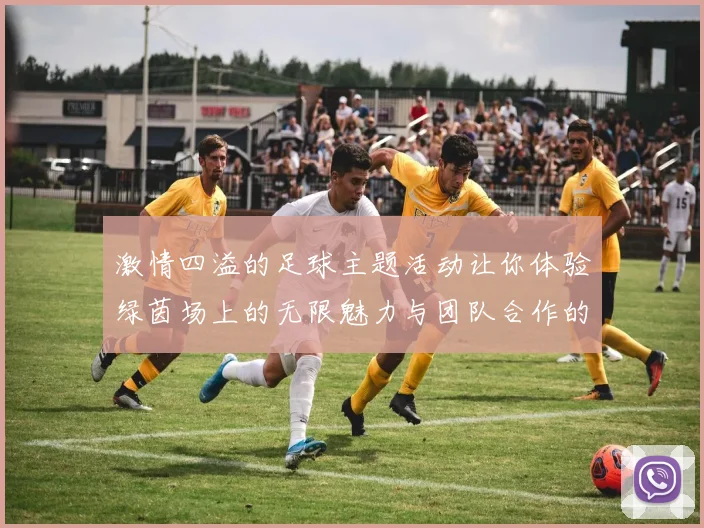 激情四溢的足球主题活动让你体验绿茵场上的无限魅力与团队合作的乐趣