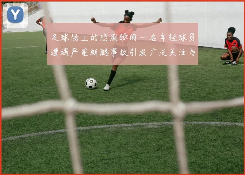 足球场上的悲剧瞬间一名年轻球员遭遇严重断腿事故引发广泛关注与反思
